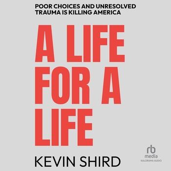 A Life for a Life: Poor Choices and Unresolved Trauma Is Killing America - Kevin Shird