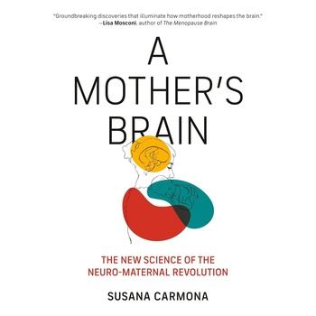 A Mother’s Brain: The New Science of the Neuro Maternal Revolution - Susana Carmona, Lily Meyer (Translator)