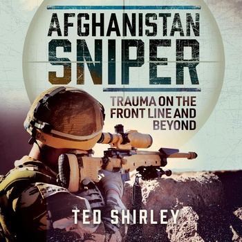 Afghanistan Sniper: Trauma on the Front Line and Beyond - Ted Shirley