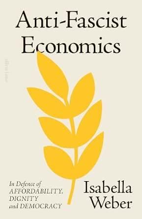 Anti-Fascist Economics: In Defence of Affordability, Dignity and Democracy Written - Isabella Weber