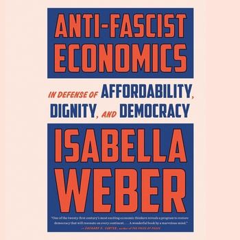 Anti-Fascist Economics: In Defense of Affordability, Dignity, and Democracy - Isabella Weber