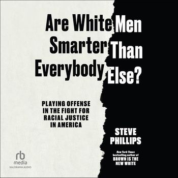 Are White Men Smarter than Everyone Else?: Playing Offense in the Fight for Racial Justice in America - Steve Phillips