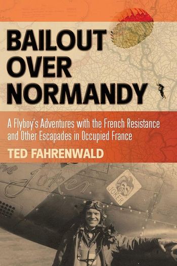Bailout Over Normandy: A Flyboy’s Adventures with the French Resistance and Other Escapades in Occupied France - Ted Fahrenwald