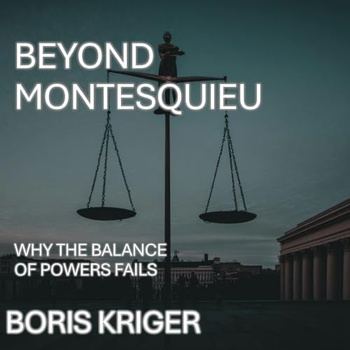 Beyond Montesquieu: Why the Balance of Powers Fails - Boris Kriger