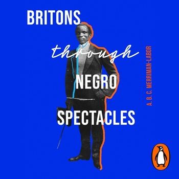 Britons Through Negro Spectacles - ABC Merriman-Labor
