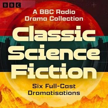 Classic Science Fiction: A BBC Radio Drama Collection (2026) - Mary Shelley, Jules Verne, Samuel Butler, H. G. Wells, Arthur Conan Doyle, John Wyndham