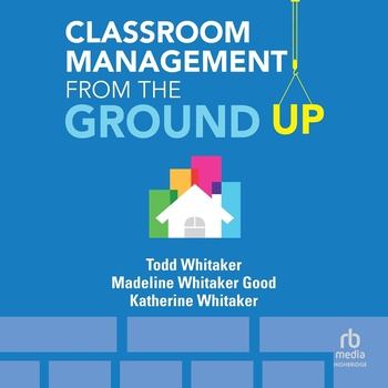 Classroom Management From the Ground Up - Todd Whitaker, Madeline Whitaker Good, Katherine Whitaker