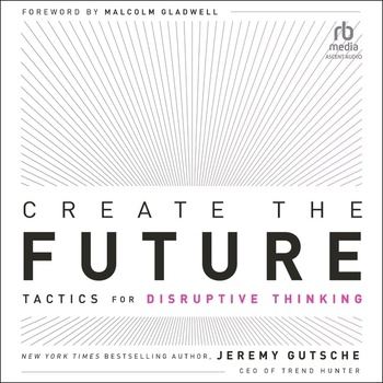 Create the Future: Tactics for Disruptive Thinking - Jeremy Gutsche, Malcolm Gladwell - foreword