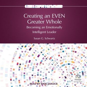 Creating an EVEN Greater Whole: Becoming an Emotionally Intelligent Leader - Susan G. Schwartz