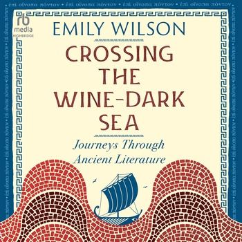 Crossing the Wine-Dark Sea: Journeys Through Ancient Literature - Emily Wilson