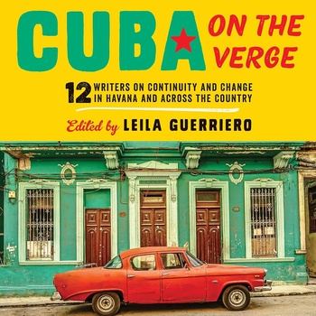 Cuba on the Verge: 12 Writers on Continuity and Change in Havana and Across the Country - Leila Guerriero