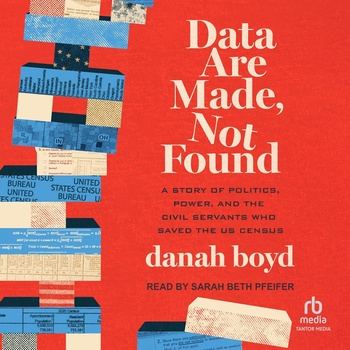 Data Are Made, Not Found: A Story of Politics, Power, and the Civil Servants Who Saved the US Census - danah boyd