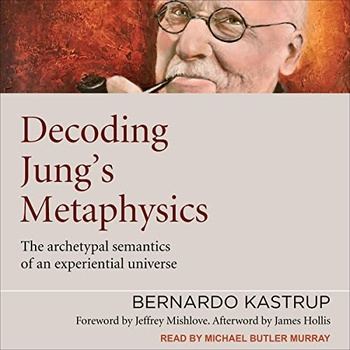 Decoding Jung’s Metaphysics: The Archetypal Semantics of an Experiential Universe - Bernardo Kastrup