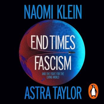 End Times Fascism: And the Fight for the Living World - Naomi Klein, Astra Taylor