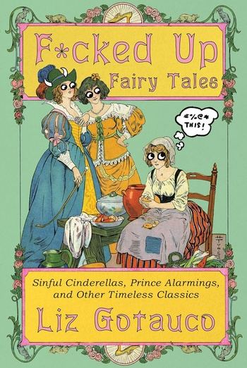 F*cked Up Fairy Tales: Sinful Cinderellas, Prince Alarmings, and Other Timeless Classics - Liz Gotauco