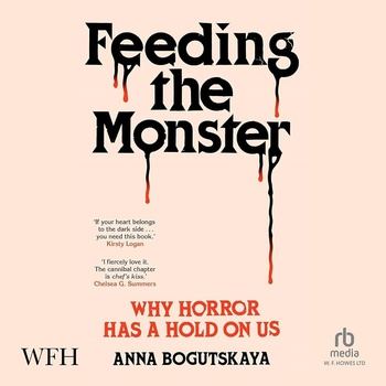 Feeding the Monster: Why Horror Has a Hold on Us - Anna Bogutskaya