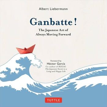 Ganbatte!: The Japanese Art of Always Moving Forward - Albert Liebermann