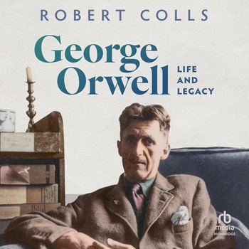 George Orwell: Life and Legacy - Robert Colls