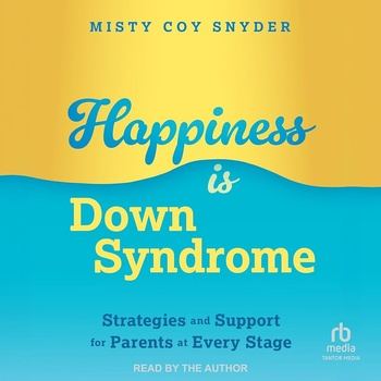 Happiness is Down Syndrome: Strategies and Support for Parents at Every Stage - Misty Coy Snyder