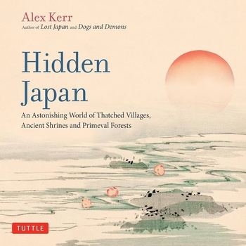 Hidden Japan: An Astonishing World of Thatched Villages, Ancient Shrines and Primeval Forests - Alex Kerr
