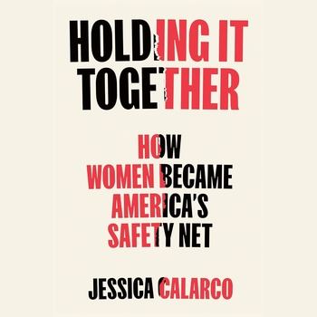 Holding It Together: How Women Became America’s Safety Net - Jessica Calarco