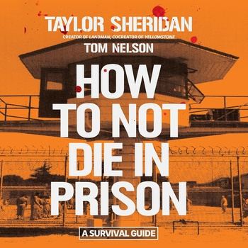 How to Not Die in Prison: A Survival Guide - Taylor Sheridan, Tom Nelson