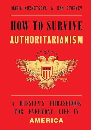 How to Survive Authoritarianism: A Russian’s Phrasebook for Everyday Life in America - Maria Kuznetsova, Dan Storyev