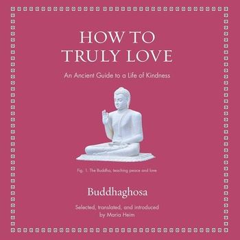 How to Truly Love: An Ancient Guide to a Life of Kindness - Buddhaghosa, Maria Heim