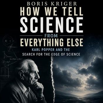 How We Tell Science from Everything Else: Karl Popper and the Search for the Edge of Science - Boris Kriger