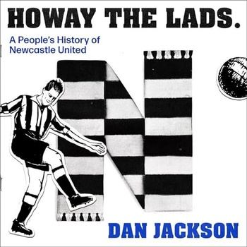 Howay the lads! A People’s History of Newcastle United - Dan Jackson