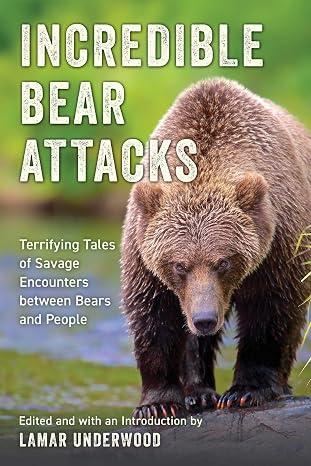 Incredible Bear Attacks: Terrifying Tales of Savage Encounters between Bears and People - Lamar Underwood