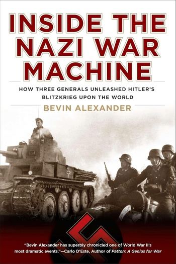 Inside the Nazi War Machine: How Three Generals Unleashed Hitler’s Blitzkrieg Upon the World - Bevin Alexander