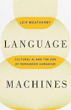 Language Machines: Cultural AI and the End of Remainder Humanis - Leif Weatherby