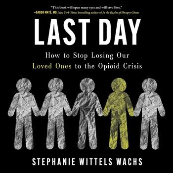Last Day: How to Stop Losing Our Loved Ones to the Opioid Crisis - Stephanie Wittels Wachs