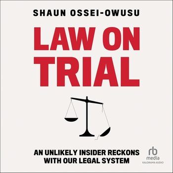 Law on Trial: An Unlikely Insider Reckons with Our Legal System - Shaun Ossei-Owusu