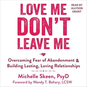 Love Me, Don’t Leave Me: Overcoming Fear of Abandonment and Building Lasting, Loving Relationships - Allyson Grant