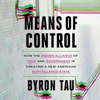 Means of Control: How the Hidden Alliance of Tech and Government Is Creating a New American Surveillance State - Byron Tau
