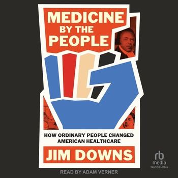 Medicine by the People: How Ordinary People Changed American Healthcare - Jim Downs