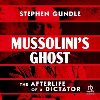Mussolini’s Ghost: The Afterlife of a Dictator - Stephen Gundle
