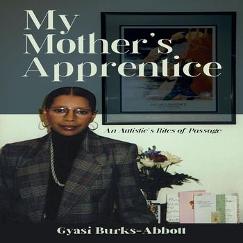My Mother’s Apprentice: An Autistic’s Rites of Passage - Gyasi Burks-Abbott