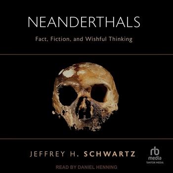 Neanderthals: Fact, Fiction, and Wishful Thinking - Jeffrey H. Schwartz