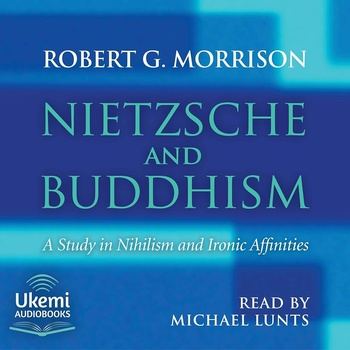 Nietzsche and Buddhism: A Study in Nihilism and Ironic Affinities - Robert Morrison