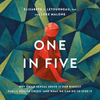 One in Five: Why Child Sexual Abuse Is Our Biggest Public Health Crisis—and What We Can Do to Stop It - Elizabeth J. Letourneau , Luke Malone