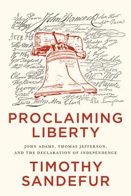 Proclaiming Liberty: John Adams, Thomas Jefferson, and the Declaration of Independence - Timothy Sandefur