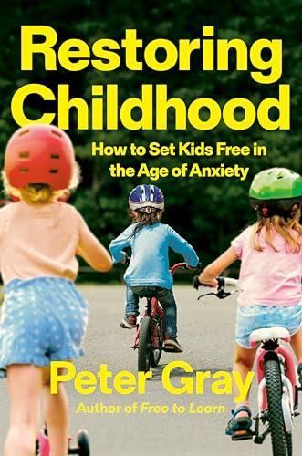 Restoring Childhood How to Set Kids Free in the Age of Anxiety - Peter Gray