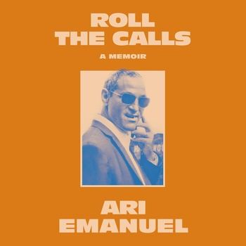 Roll the Calls: A Memoir - Ari Emanuel
