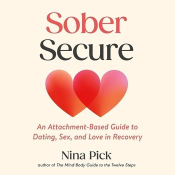 Sober Secure: An Attachment-Based Guide to Dating, Sex, and Love in Recovery - Nina Pick