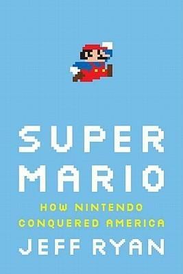 Super Mario: How Nintendo Conquered America - Jeff Ryan