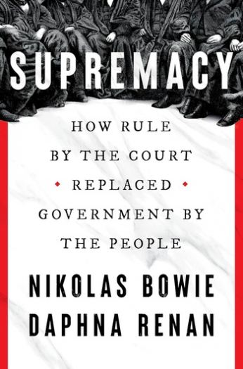 Supremacy: How Rule by the Court Replaced Government by the People - Nikolas Bowie
