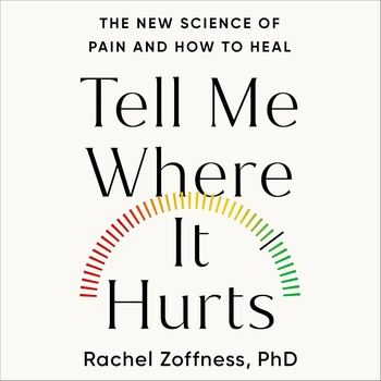 Tell Me Where It Hurts: The New Science of Pain and How to Heal - Rachel Zoffness